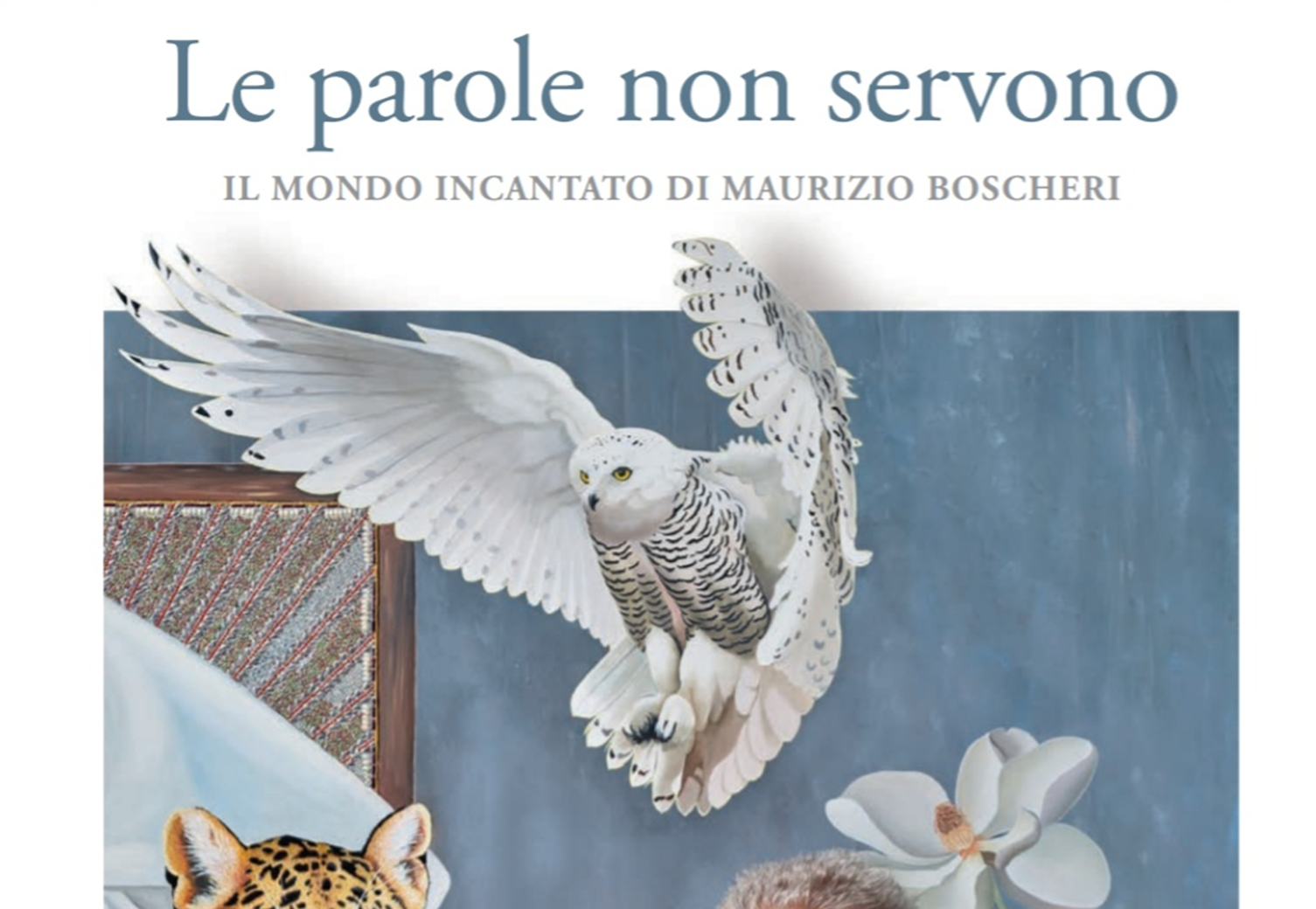 “Le parole non servono” Il mondo incantato di Maurizio Boscheri, di Cristina Sperandio.